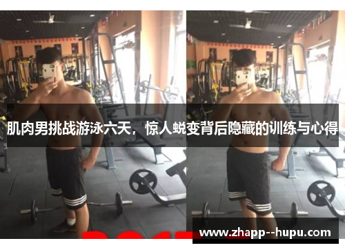 肌肉男挑战游泳六天，惊人蜕变背后隐藏的训练与心得
