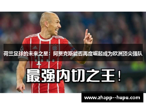 荷兰足球的未来之星:阿贾克斯能否再度崛起成为欧洲顶尖强队 荷兰足球的未来之星:阿贾克斯能否再度崛起成为欧洲顶尖强队