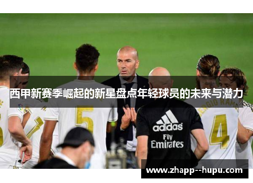 西甲新赛季崛起的新星盘点年轻球员的未来与潜力 西甲新赛季崛起的新星盘点年轻球员的未来与潜力