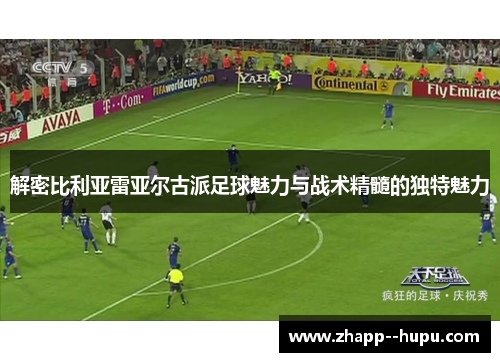 解密比利亚雷亚尔古派足球魅力与战术精髓的独特魅力