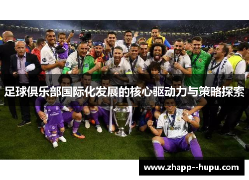 足球俱乐部国际化发展的核心驱动力与策略探索 足球俱乐部国际化发展的核心驱动力与策略探索