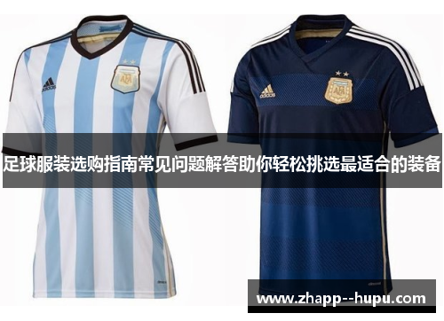足球服装选购指南常见问题解答助你轻松挑选最适合的装备 足球服装选购指南常见问题解答助你轻松挑选最适合的装备