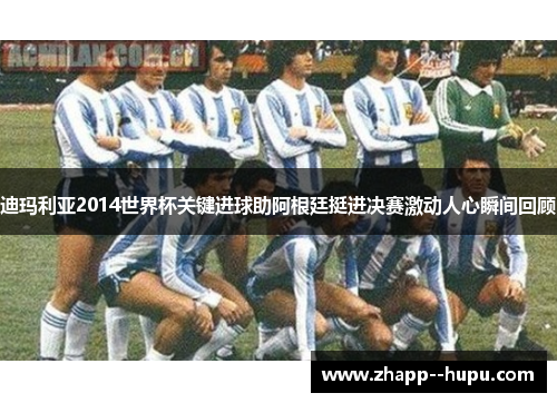 迪玛利亚2014世界杯关键进球助阿根廷挺进决赛激动人心瞬间回顾 迪玛利亚2014世界杯关键进球助阿根廷挺进决赛激动人心瞬间回顾