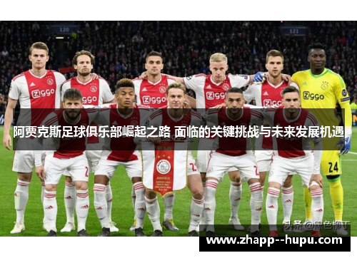 阿贾克斯足球俱乐部崛起之路 面临的关键挑战与未来发展机遇