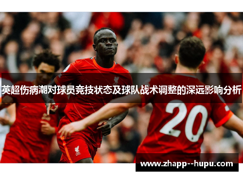 英超伤病潮对球员竞技状态及球队战术调整的深远影响分析 英超伤病潮对球员竞技状态及球队战术调整的深远影响分析