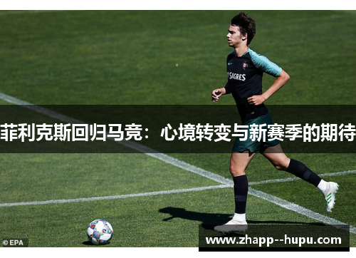 菲利克斯回归马竞：心境转变与新赛季的期待