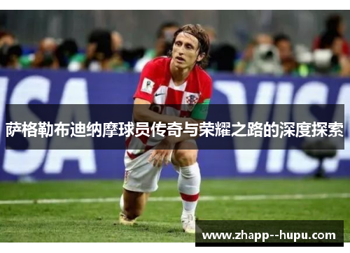 萨格勒布迪纳摩球员传奇与荣耀之路的深度探索 萨格勒布迪纳摩球员传奇与荣耀之路的深度探索