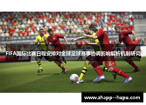 FIFA国际比赛日程安排对全球足球赛事协调影响解析机制研究
