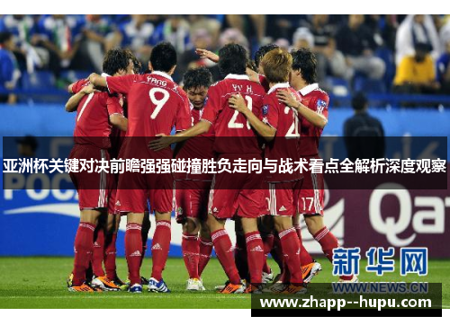 亚洲杯关键对决前瞻强强碰撞胜负走向与战术看点全解析深度观察