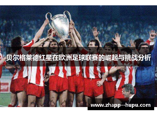 贝尔格莱德红星在欧洲足球联赛的崛起与挑战分析