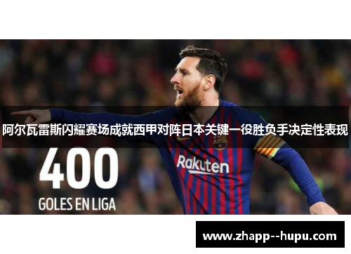 阿尔瓦雷斯闪耀赛场成就西甲对阵日本关键一役胜负手决定性表现