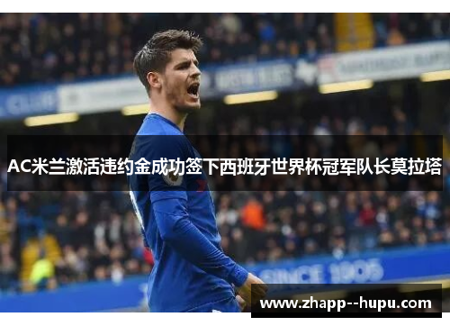 AC米兰激活违约金成功签下西班牙世界杯冠军队长莫拉塔