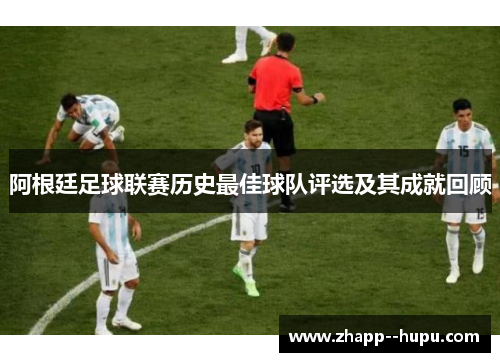 阿根廷足球联赛历史最佳球队评选及其成就回顾 阿根廷足球联赛历史最佳球队评选及其成就回顾