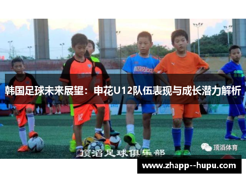 韩国足球未来展望：申花U12队伍表现与成长潜力解析