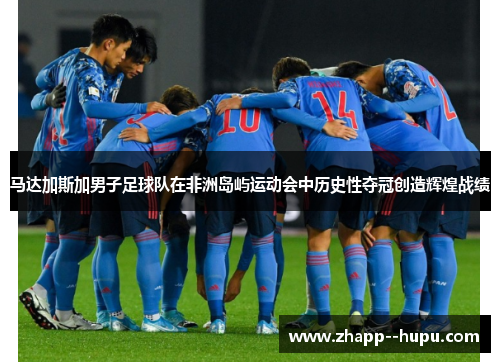 马达加斯加男子足球队在非洲岛屿运动会中历史性夺冠创造辉煌战绩