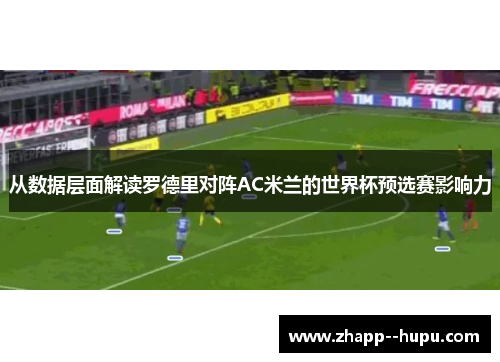 从数据层面解读罗德里对阵AC米兰的世界杯预选赛影响力 从数据层面解读罗德里对阵AC米兰的世界杯预选赛影响力