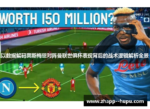 以数据解码奥斯梅恩对阵曼联世俱杯表现背后的战术逻辑解析全景 以数据解码奥斯梅恩对阵曼联世俱杯表现背后的战术逻辑解析全景