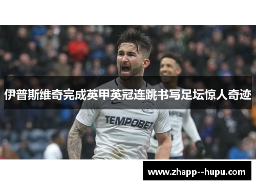 伊普斯维奇完成英甲英冠连跳书写足坛惊人奇迹 伊普斯维奇完成英甲英冠连跳书写足坛惊人奇迹