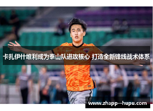 卡扎伊什维利成为泰山队进攻核心 打造全新锋线战术体系 卡扎伊什维利成为泰山队进攻核心 打造全新锋线战术体系