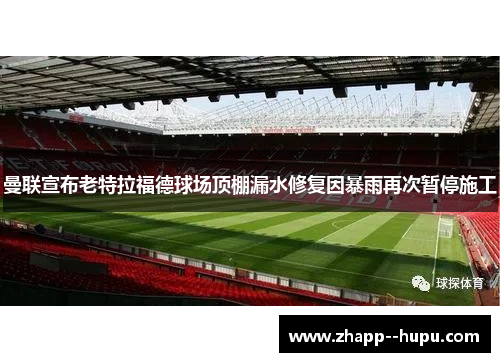 曼联宣布老特拉福德球场顶棚漏水修复因暴雨再次暂停施工 曼联宣布老特拉福德球场顶棚漏水修复因暴雨再次暂停施工