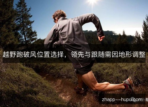 越野跑破风位置选择,领先与跟随需因地形调整 越野跑破风位置选择,领先与跟随需因地形调整