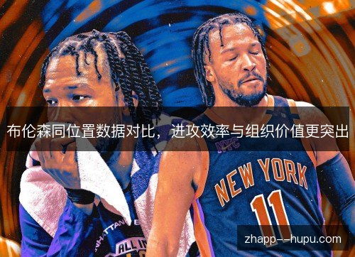 布伦森同位置数据对比，进攻效率与组织价值更突出